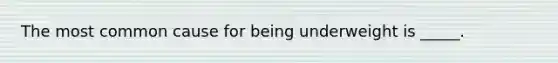 The most common cause for being underweight is _____.