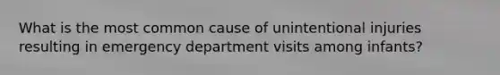 What is the most common cause of unintentional injuries resulting in emergency department visits among infants?