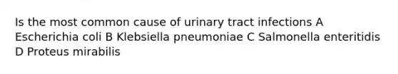 Is the most common cause of urinary tract infections A Escherichia coli B Klebsiella pneumoniae C Salmonella enteritidis D Proteus mirabilis