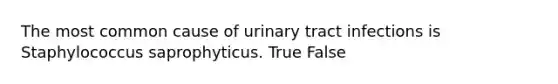 The most common cause of urinary tract infections is Staphylococcus saprophyticus. True False