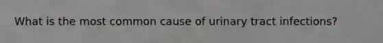 What is the most common cause of urinary tract infections?