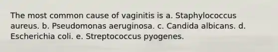 The most common cause of vaginitis is a. Staphylococcus aureus. b. Pseudomonas aeruginosa. c. Candida albicans. d. Escherichia coli. e. Streptococcus pyogenes.