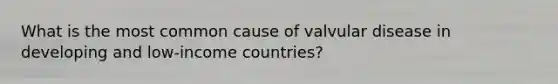 What is the most common cause of valvular disease in developing and low-income countries?