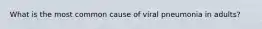 What is the most common cause of viral pneumonia in adults?