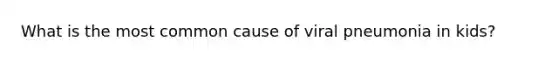 What is the most common cause of viral pneumonia in kids?