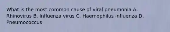 What is the most common cause of viral pneumonia A. Rhinovirus B. Influenza virus C. Haemophilus influenza D. Pneumococcus