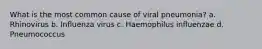 What is the most common cause of viral pneumonia? a. Rhinovirus b. Influenza virus c. Haemophilus influenzae d. Pneumococcus