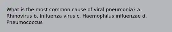 What is the most common cause of viral pneumonia? a. Rhinovirus b. Influenza virus c. Haemophilus influenzae d. Pneumococcus