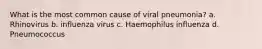 What is the most common cause of viral pneumonia? a. Rhinovirus b. influenza virus c. Haemophilus influenza d. Pneumococcus