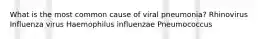 What is the most common cause of viral pneumonia? Rhinovirus Influenza virus Haemophilus influenzae Pneumococcus