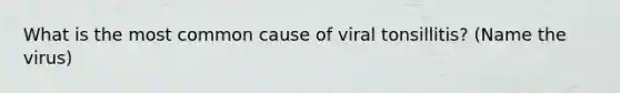 What is the most common cause of viral tonsillitis? (Name the virus)