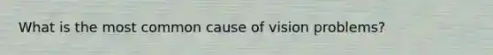 What is the most common cause of vision problems?