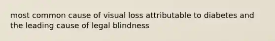 most common cause of visual loss attributable to diabetes and the leading cause of legal blindness