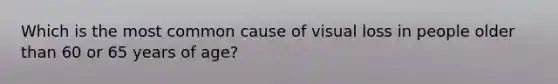 Which is the most common cause of visual loss in people older than 60 or 65 years of age?