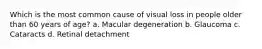 Which is the most common cause of visual loss in people older than 60 years of age? a. Macular degeneration b. Glaucoma c. Cataracts d. Retinal detachment