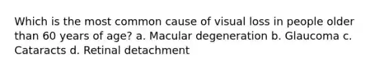 Which is the most common cause of visual loss in people older than 60 years of age? a. Macular degeneration b. Glaucoma c. Cataracts d. Retinal detachment