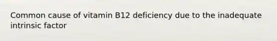 Common cause of vitamin B12 deficiency due to the inadequate intrinsic factor