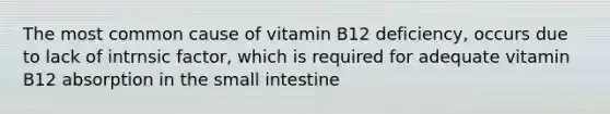 The most common cause of vitamin B12 deficiency, occurs due to lack of intrnsic factor, which is required for adequate vitamin B12 absorption in the small intestine