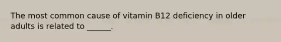 The most common cause of vitamin B12 deficiency in older adults is related to ______.