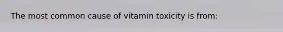 The most common cause of vitamin toxicity is from: