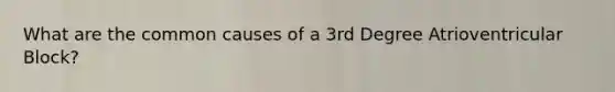 What are the common causes of a 3rd Degree Atrioventricular Block?