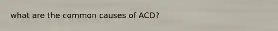 what are the common causes of ACD?