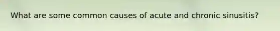 What are some common causes of acute and chronic sinusitis?