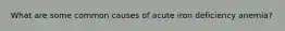 What are some common causes of acute iron deficiency anemia?