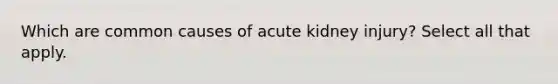 Which are common causes of acute kidney injury? Select all that apply.