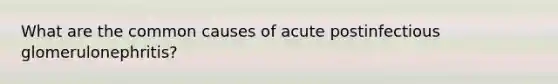 What are the common causes of acute postinfectious glomerulonephritis?