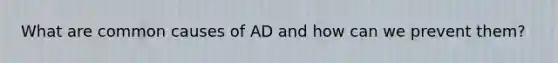 What are common causes of AD and how can we prevent them?