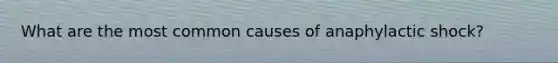 What are the most common causes of anaphylactic shock?