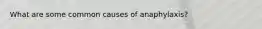 What are some common causes of anaphylaxis?