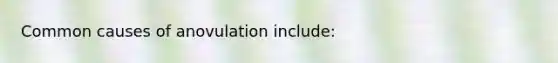 Common causes of anovulation include: