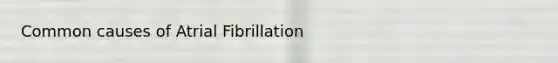 Common causes of Atrial Fibrillation