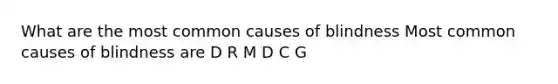 What are the most common causes of blindness Most common causes of blindness are D R M D C G