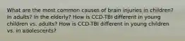 What are the most common causes of brain injuries in children? In adults? In the elderly? How is CCD-TBI different in young children vs. adults? How is CCD-TBI different in young children vs. in adolescents?