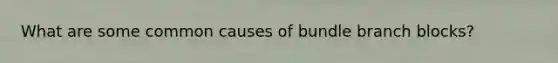 What are some common causes of bundle branch blocks?