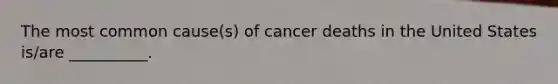 The most common cause(s) of cancer deaths in the United States is/are __________.