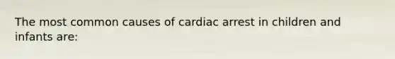 The most common causes of cardiac arrest in children and infants are: