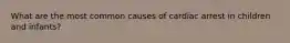 What are the most common causes of cardiac arrest in children and infants?