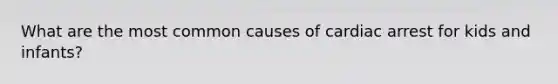 What are the most common causes of cardiac arrest for kids and infants?