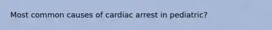 Most common causes of cardiac arrest in pediatric?