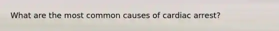 What are the most common causes of cardiac arrest?