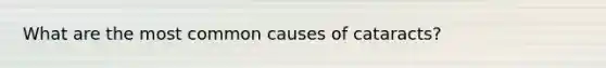 What are the most common causes of cataracts?