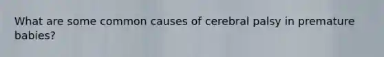 What are some common causes of cerebral palsy in premature babies?