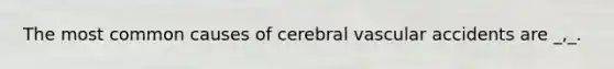 The most common causes of cerebral vascular accidents are _,_.