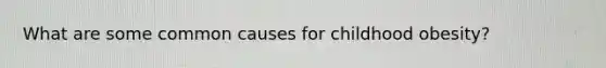 What are some common causes for childhood obesity?