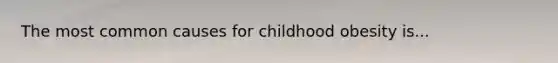 The most common causes for childhood obesity is...