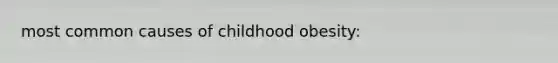 most common causes of childhood obesity: